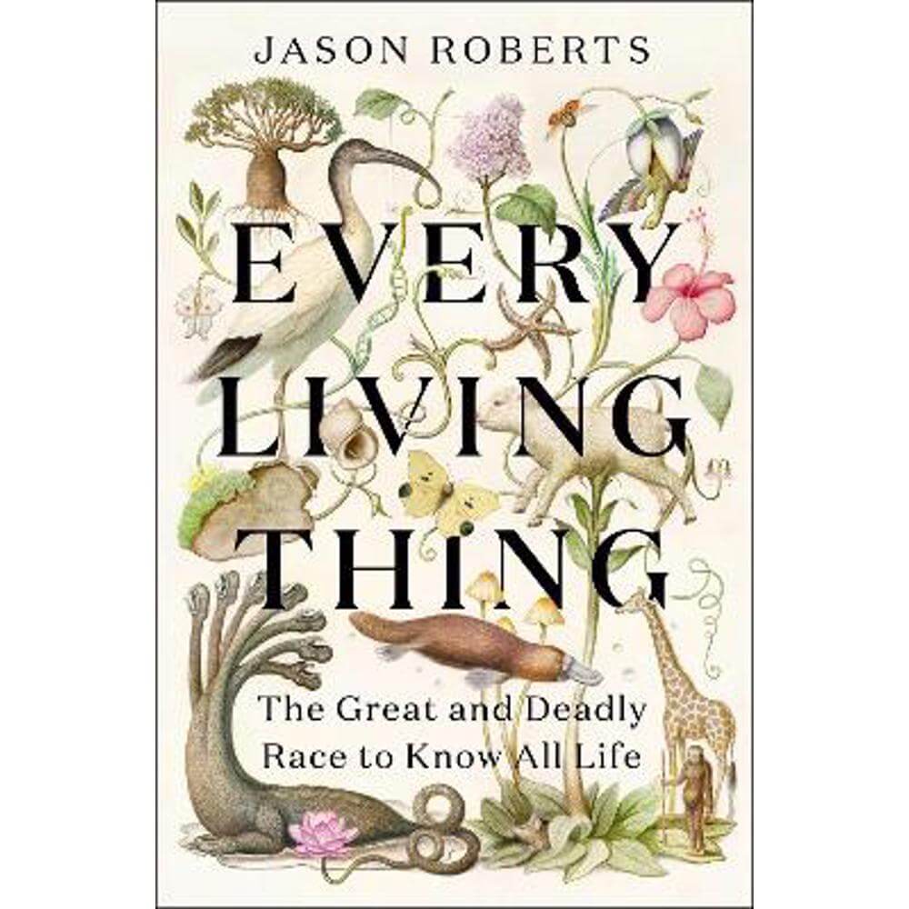 Every Living Thing: The Great and Deadly Race to Know All Life (Hardback) - Jason Roberts
